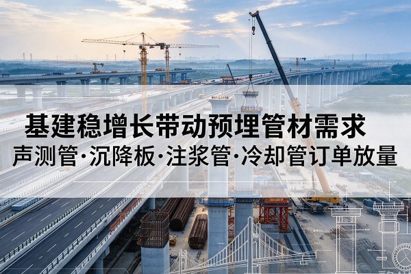 松山基建稳增长带动预埋监测管材需求,声测管、沉降板、注浆管订单持续放量